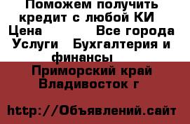 Поможем получить кредит с любой КИ › Цена ­ 1 050 - Все города Услуги » Бухгалтерия и финансы   . Приморский край,Владивосток г.